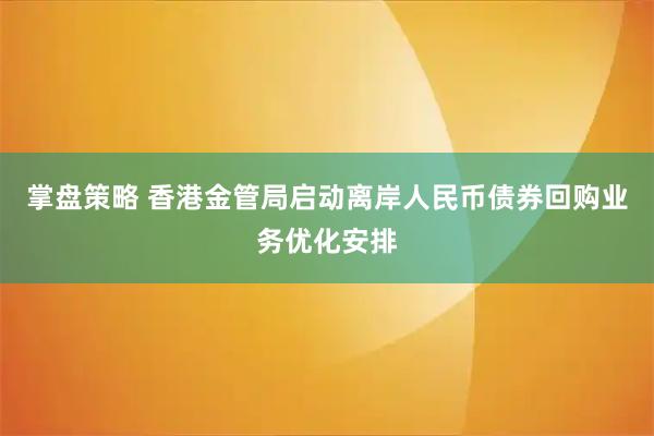掌盘策略 香港金管局启动离岸人民币债券回购业务优化安排