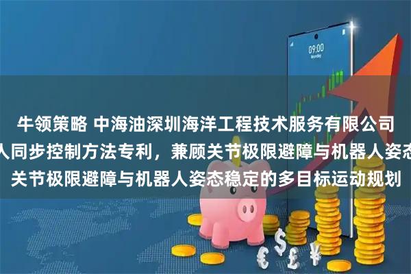 牛领策略 中海油深圳海洋工程技术服务有限公司申请水下接触检测机器人同步控制方法专利，兼顾关节极限避障与机器人姿态稳定的多目标运动规划