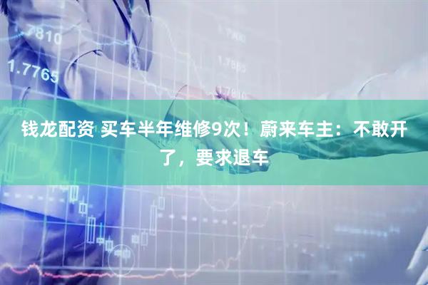 钱龙配资 买车半年维修9次！蔚来车主：不敢开了，要求退车