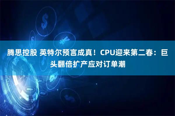 腾思控股 英特尔预言成真！CPU迎来第二春：巨头翻倍扩产应对订单潮