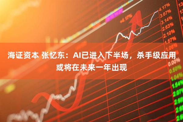 海证资本 张忆东：AI已进入下半场，杀手级应用或将在未来一年出现