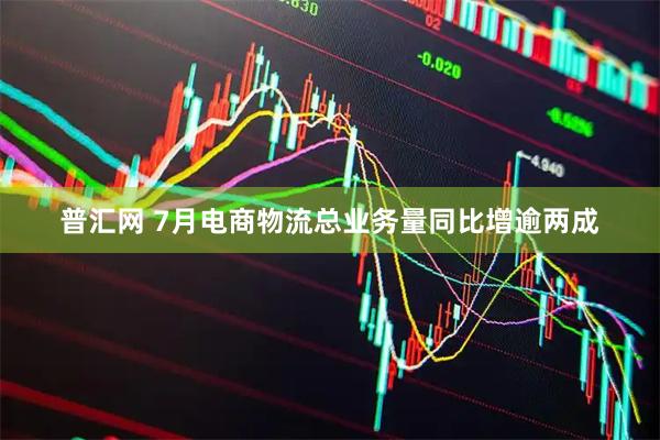 普汇网 7月电商物流总业务量同比增逾两成